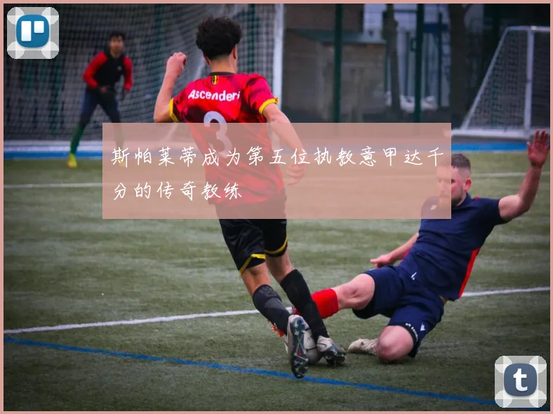 斯帕莱蒂成为第五位执教意甲达千分的传奇教练
