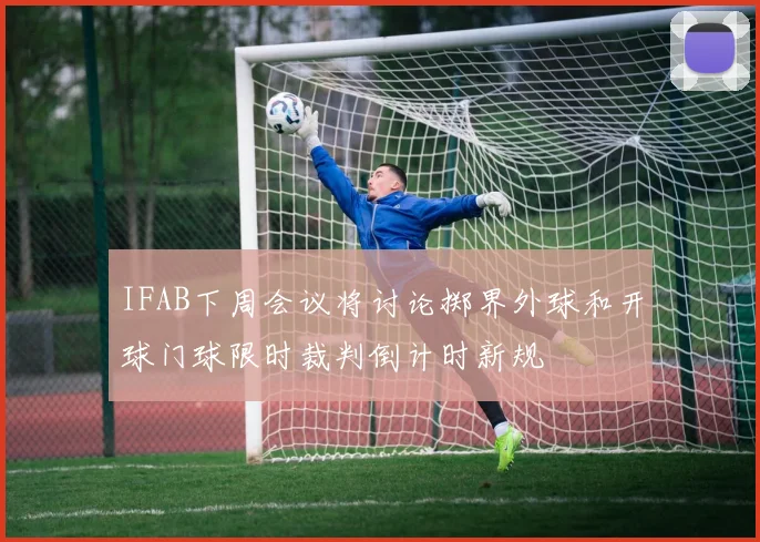 IFAB下周会议将讨论掷界外球和开球门球限时裁判倒计时新规