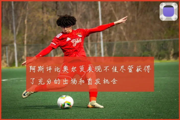 阿斯评论奥尔莫表现不佳尽管获得了充分的出场和首发机会