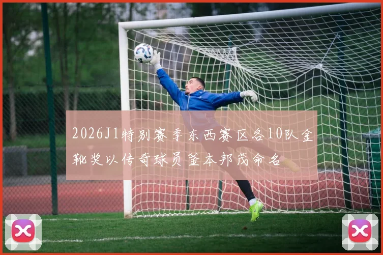 2026J1特别赛季东西赛区各10队金靴奖以传奇球员釜本邦茂命名