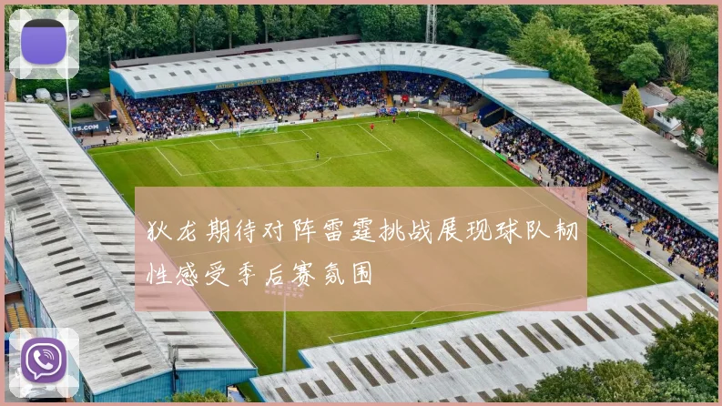 狄龙期待对阵雷霆挑战展现球队韧性感受季后赛氛围