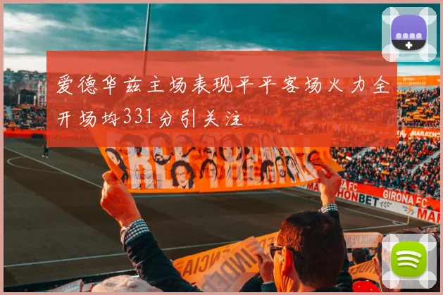 爱德华兹主场表现平平客场火力全开场均331分引关注