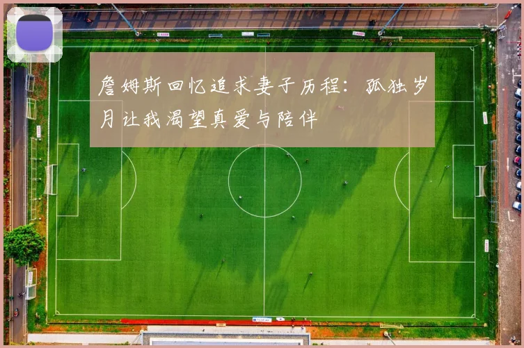 詹姆斯回忆追求妻子历程：孤独岁月让我渴望真爱与陪伴