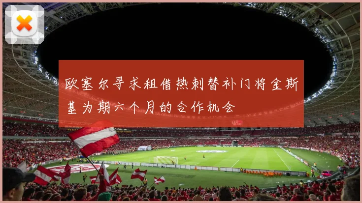 欧塞尔寻求租借热刺替补门将金斯基为期六个月的合作机会