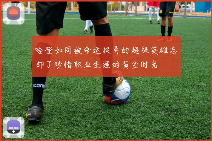哈登如同被命运捉弄的超级英雄忘却了珍惜职业生涯的黄金时光