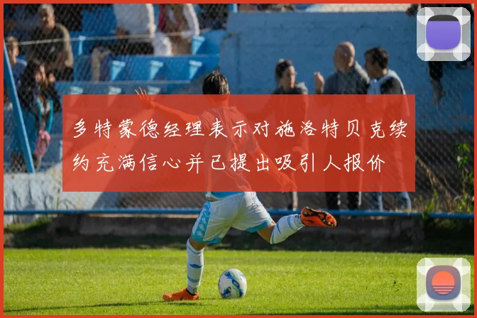 多特蒙德经理表示对施洛特贝克续约充满信心并已提出吸引人报价