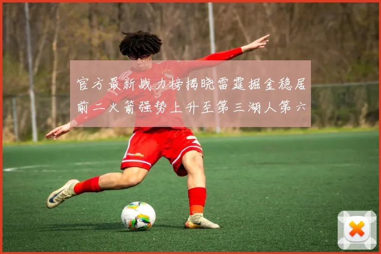 官方最新战力榜揭晓雷霆掘金稳居前二火箭强势上升至第三湖人第六快船大幅下滑