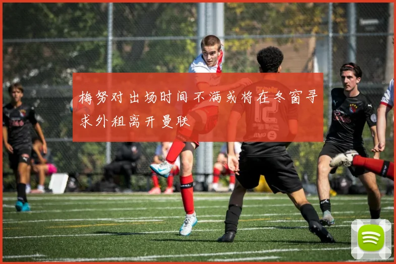 梅努对出场时间不满或将在冬窗寻求外租离开曼联