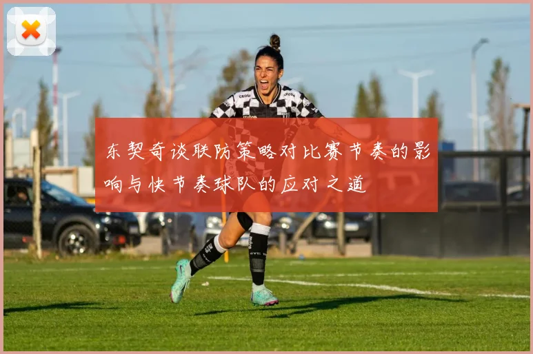 东契奇谈联防策略对比赛节奏的影响与快节奏球队的应对之道