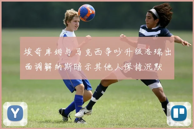 埃奇库姆与马克西争吵升级洛瑞出面调解纳斯暗示其他人保持沉默