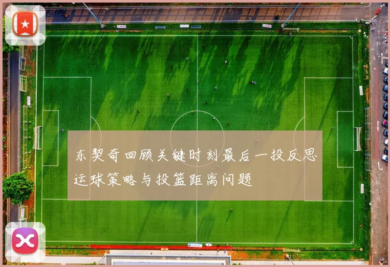 东契奇回顾关键时刻最后一投反思运球策略与投篮距离问题