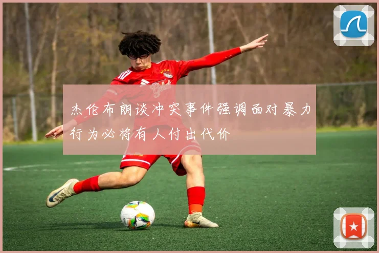 杰伦布朗谈冲突事件强调面对暴力行为必将有人付出代价