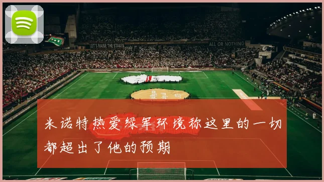 米诺特热爱绿军环境称这里的一切都超出了他的预期