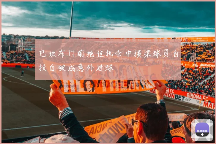 巴坎布门前绝佳机会中横梁球员自投自破成意外进球