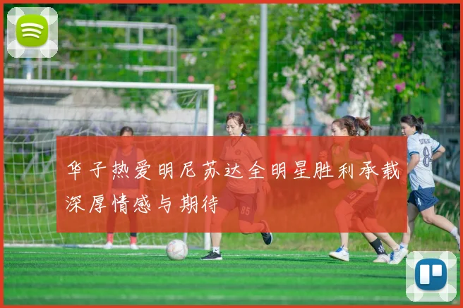 华子热爱明尼苏达全明星胜利承载深厚情感与期待