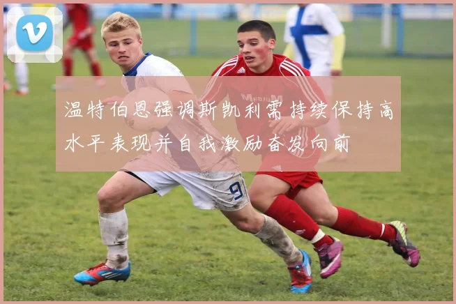 温特伯恩强调斯凯利需持续保持高水平表现并自我激励奋发向前